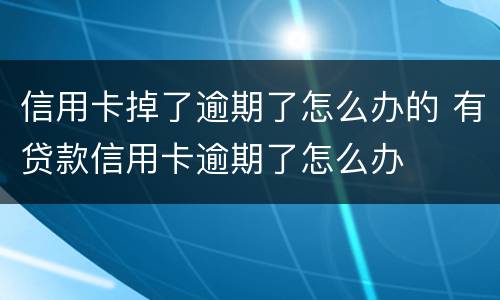 信用卡掉了逾期了怎么办的 有贷款信用卡逾期了怎么办