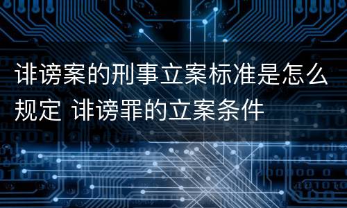 诽谤案的刑事立案标准是怎么规定 诽谤罪的立案条件