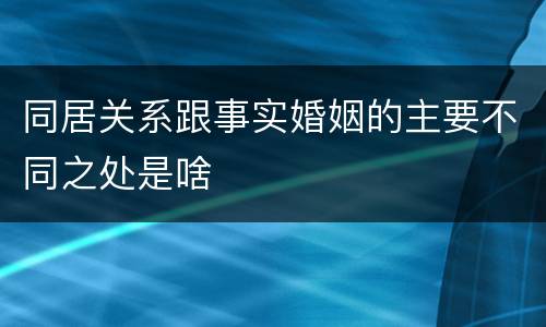 同居关系跟事实婚姻的主要不同之处是啥