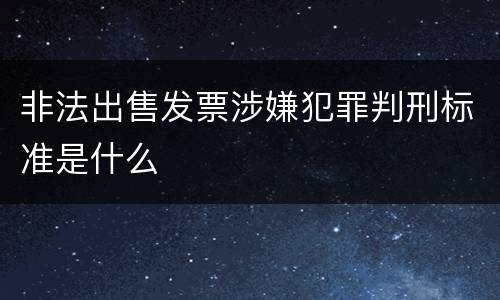 非法出售发票涉嫌犯罪判刑标准是什么