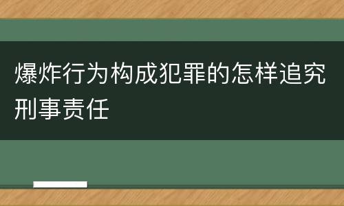 爆炸行为构成犯罪的怎样追究刑事责任