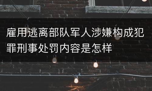 雇用逃离部队军人涉嫌构成犯罪刑事处罚内容是怎样