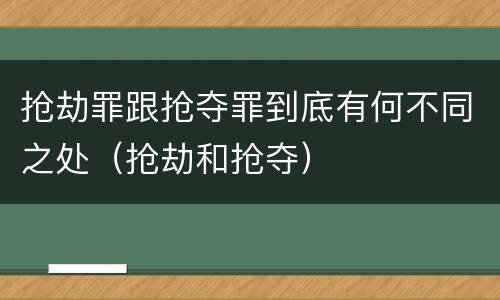 抢劫罪跟抢夺罪到底有何不同之处（抢劫和抢夺）