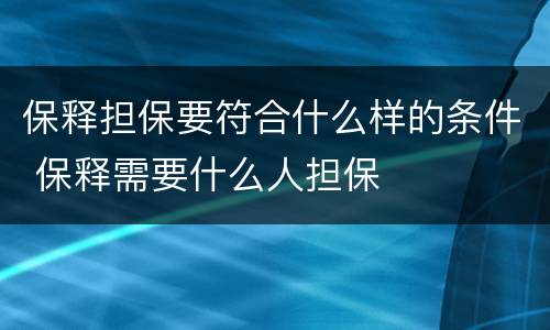 保释担保要符合什么样的条件 保释需要什么人担保