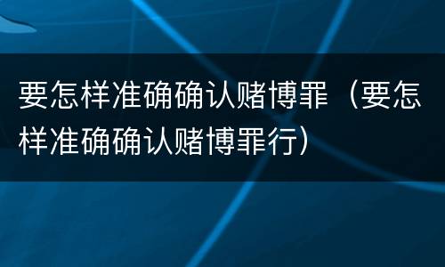 要怎样准确确认赌博罪（要怎样准确确认赌博罪行）