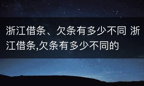 浙江借条、欠条有多少不同 浙江借条,欠条有多少不同的