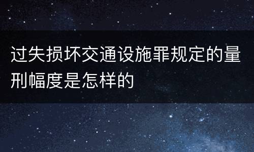 过失损坏交通设施罪规定的量刑幅度是怎样的