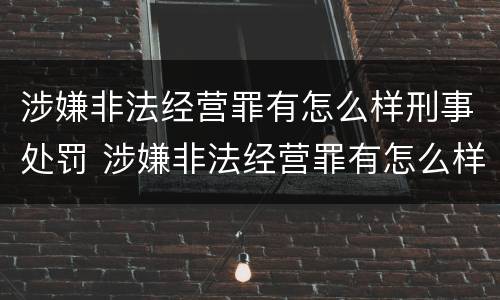 涉嫌非法经营罪有怎么样刑事处罚 涉嫌非法经营罪有怎么样刑事处罚吗