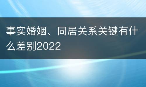 事实婚姻、同居关系关键有什么差别2022