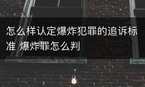 怎么样认定爆炸犯罪的追诉标准 爆炸罪怎么判