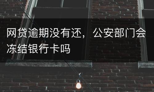 网贷逾期没有还，公安部门会冻结银行卡吗