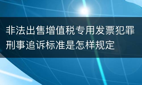 非法出售增值税专用发票犯罪刑事追诉标准是怎样规定