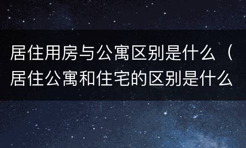 居住用房与公寓区别是什么（居住公寓和住宅的区别是什么）