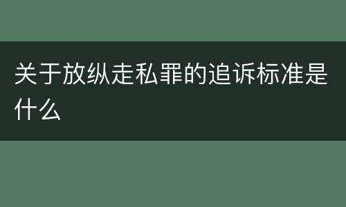 关于放纵走私罪的追诉标准是什么