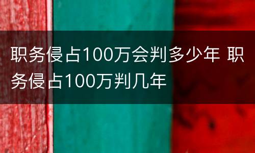 职务侵占100万会判多少年 职务侵占100万判几年