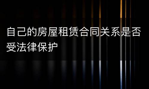 自己的房屋租赁合同关系是否受法律保护