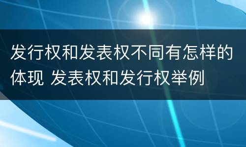 发行权和发表权不同有怎样的体现 发表权和发行权举例