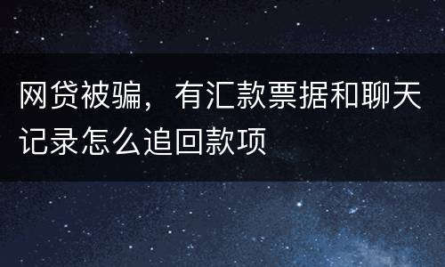 网贷被骗，有汇款票据和聊天记录怎么追回款项