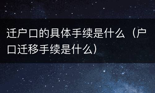 迁户口的具体手续是什么（户口迁移手续是什么）