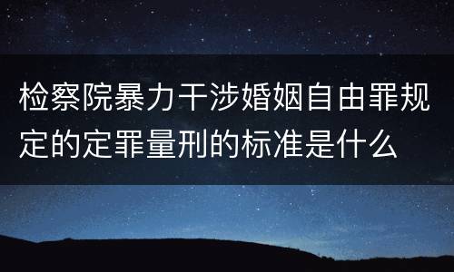 检察院暴力干涉婚姻自由罪规定的定罪量刑的标准是什么