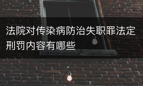 法院对传染病防治失职罪法定刑罚内容有哪些