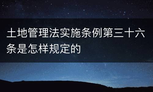 土地管理法实施条例第三十六条是怎样规定的