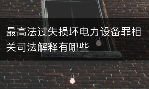 最高法过失损坏电力设备罪相关司法解释有哪些