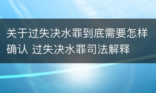 关于过失决水罪到底需要怎样确认 过失决水罪司法解释