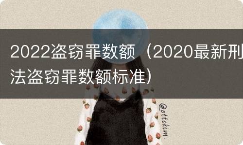 2022盗窃罪数额（2020最新刑法盗窃罪数额标准）