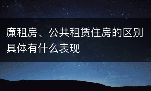 廉租房、公共租赁住房的区别具体有什么表现