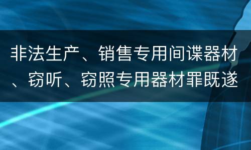 非法生产、销售专用间谍器材、窃听、窃照专用器材罪既遂量刑标准细分是怎样的