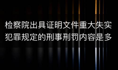 检察院出具证明文件重大失实犯罪规定的刑事刑罚内容是多少