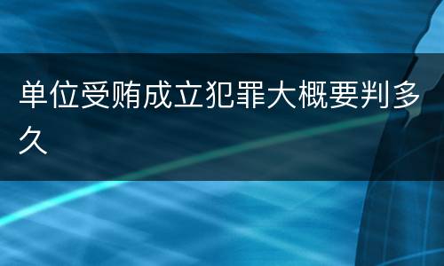 单位受贿成立犯罪大概要判多久