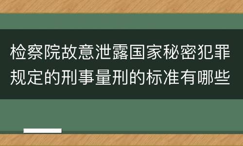 检察院故意泄露国家秘密犯罪规定的刑事量刑的标准有哪些