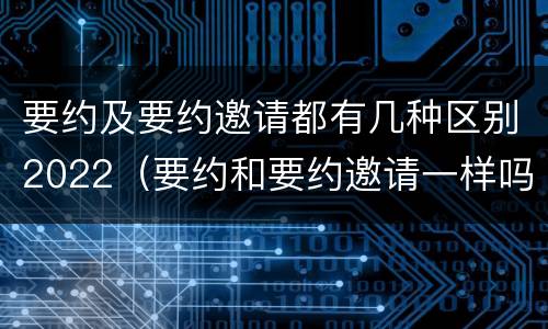 要约及要约邀请都有几种区别2022（要约和要约邀请一样吗）