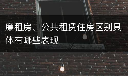 廉租房、公共租赁住房区别具体有哪些表现