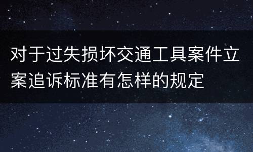 对于过失损坏交通工具案件立案追诉标准有怎样的规定