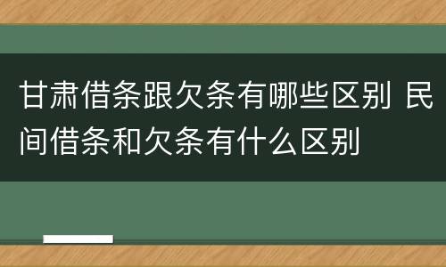 甘肃借条跟欠条有哪些区别 民间借条和欠条有什么区别