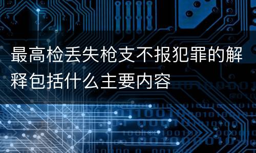 最高检丢失枪支不报犯罪的解释包括什么主要内容