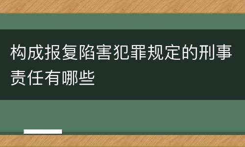 构成报复陷害犯罪规定的刑事责任有哪些