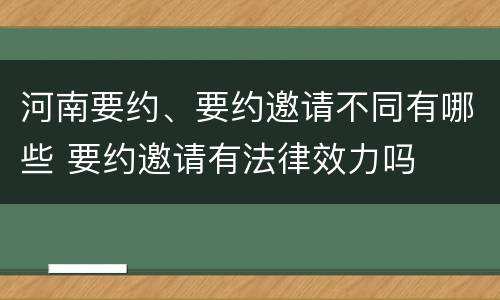 河南要约、要约邀请不同有哪些 要约邀请有法律效力吗