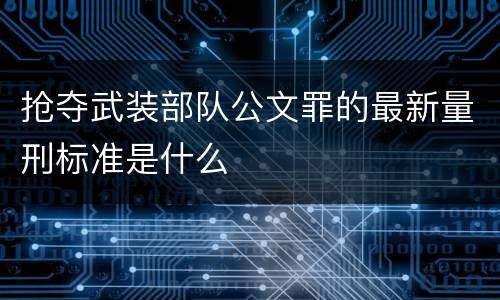 抢夺武装部队公文罪的最新量刑标准是什么