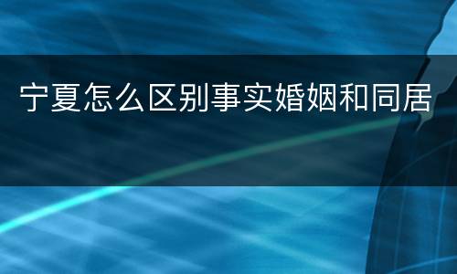 宁夏怎么区别事实婚姻和同居