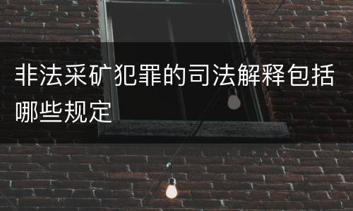 非法采矿犯罪的司法解释包括哪些规定