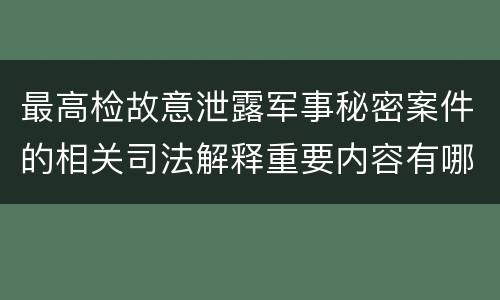 最高检故意泄露军事秘密案件的相关司法解释重要内容有哪些