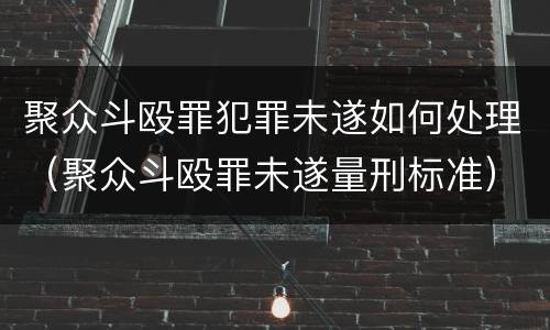 聚众斗殴罪犯罪未遂如何处理（聚众斗殴罪未遂量刑标准）