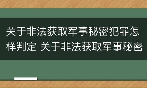 关于非法获取军事秘密犯罪怎样判定 关于非法获取军事秘密犯罪怎样判定的