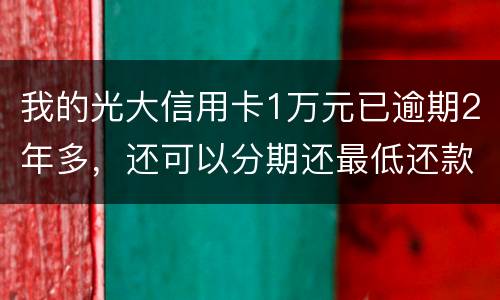 我的光大信用卡1万元已逾期2年多，还可以分期还最低还款吗