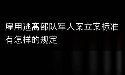 雇用逃离部队军人案立案标准有怎样的规定