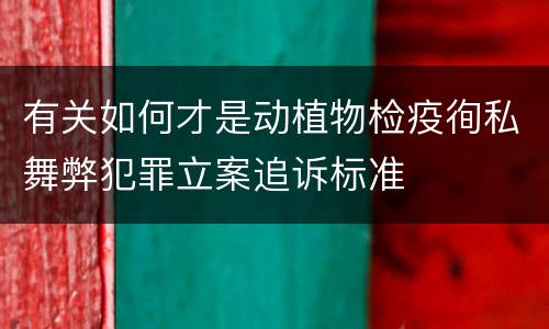 有关如何才是动植物检疫徇私舞弊犯罪立案追诉标准